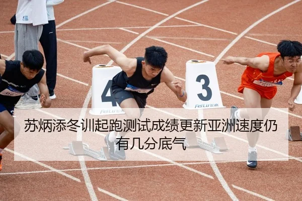 苏炳添冬训起跑测试成绩更新亚洲速度仍有几分底气