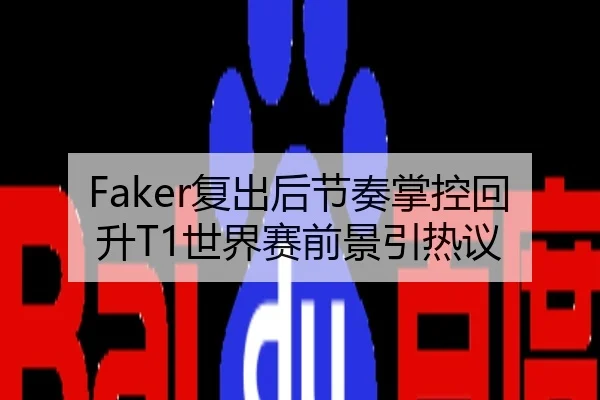 Faker复出后节奏掌控回升T1世界赛前景引热议